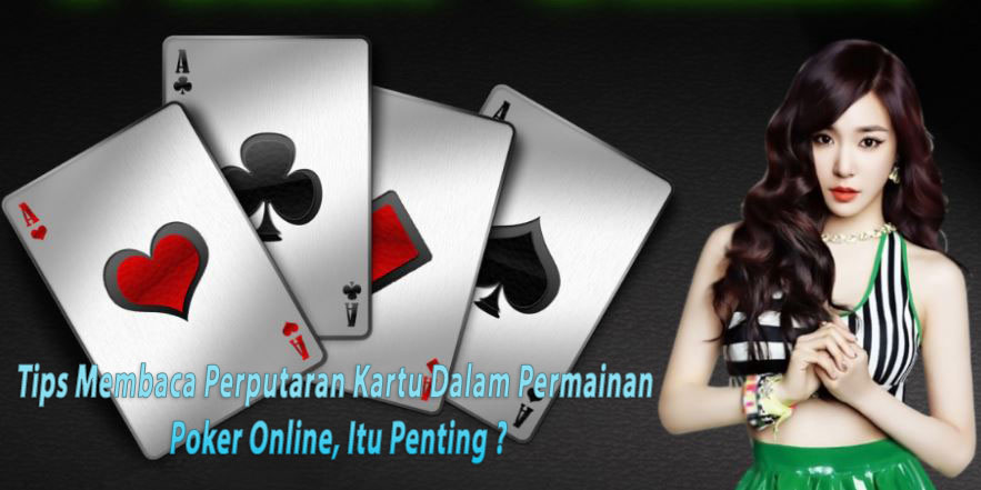 Tips Membaca Perputaran Kartu Dalam Permainan Poker Online, Itu Penting ?